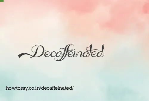 Decaffeinated