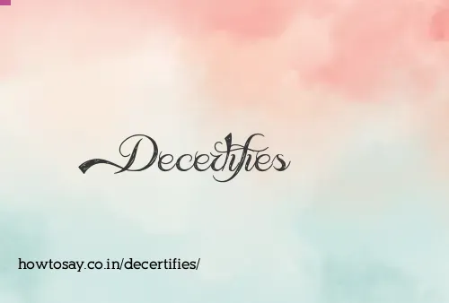 Decertifies
