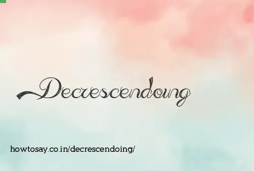 Decrescendoing