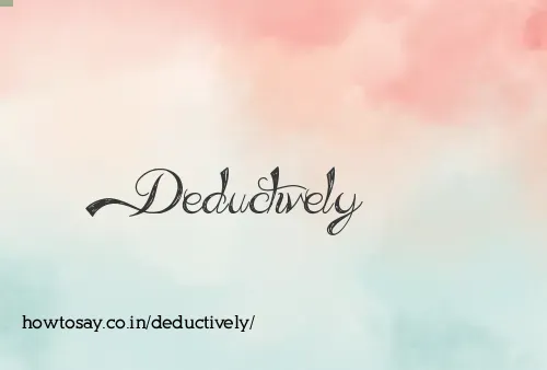 Deductively