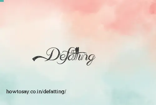 Defatting
