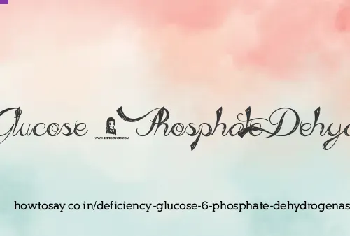 Deficiency Glucose 6 Phosphate Dehydrogenase