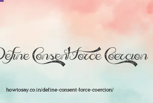 Define Consent Force Coercion
