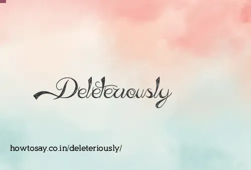 Deleteriously