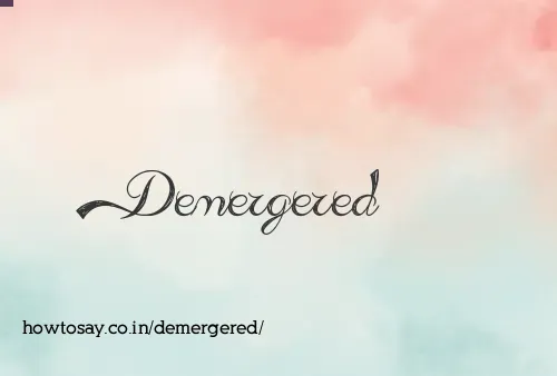 Demergered