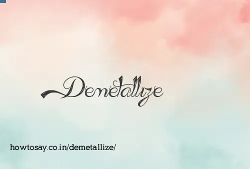 Demetallize