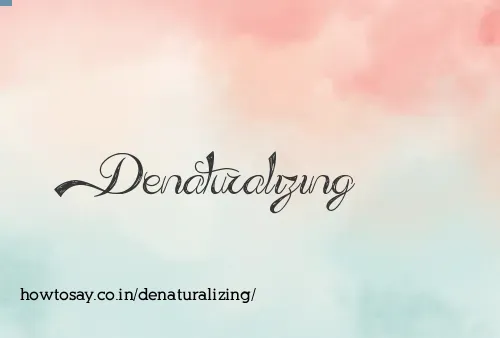 Denaturalizing
