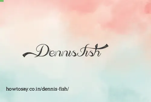 Dennis Fish