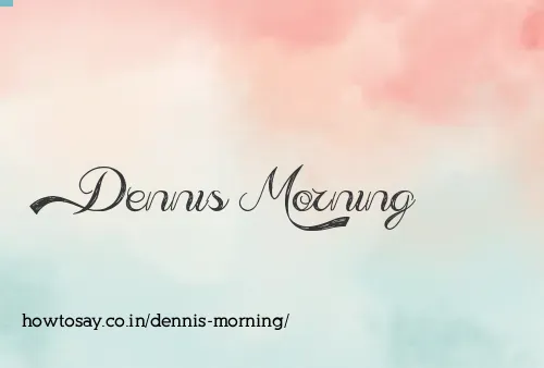 Dennis Morning
