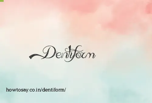 Dentiform