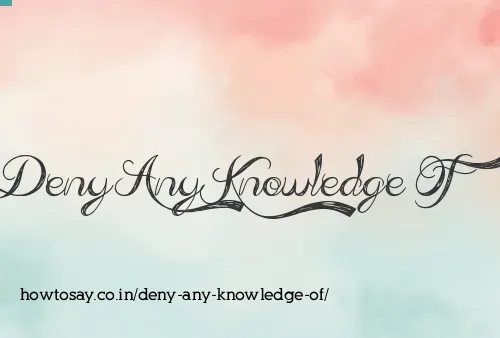 Deny Any Knowledge Of