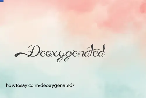 Deoxygenated