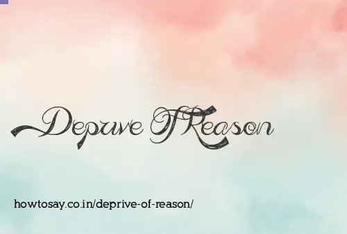 Deprive Of Reason