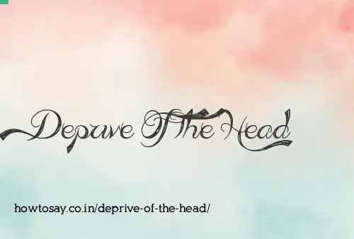 Deprive Of The Head