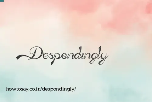 Despondingly