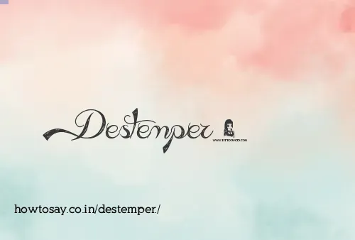 Destemper.