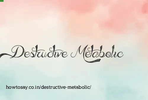 Destructive Metabolic