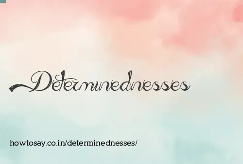 Determinednesses