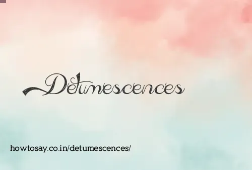 Detumescences