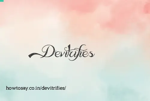 Devitrifies