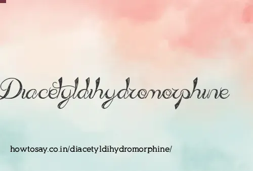 Diacetyldihydromorphine