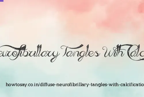 Diffuse Neurofibrillary Tangles With Calcification