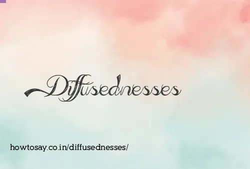 Diffusednesses