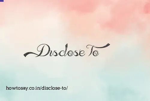 Disclose To