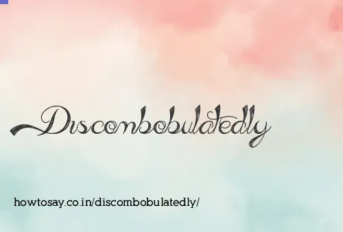 Discombobulatedly