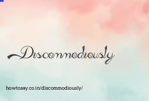 Discommodiously
