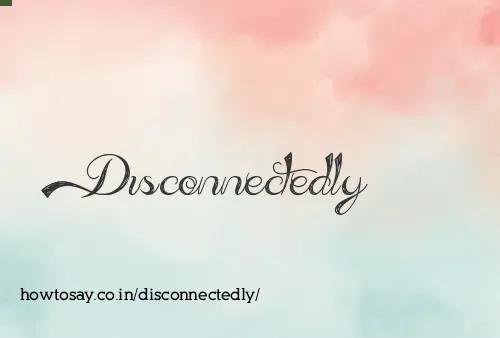 Disconnectedly