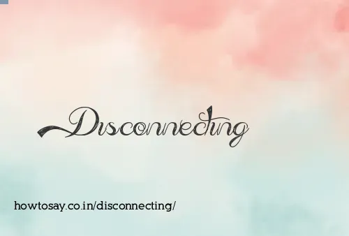 Disconnecting