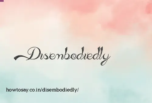 Disembodiedly