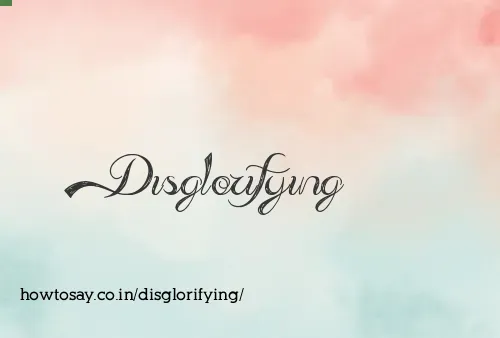 Disglorifying