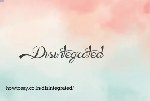 Disintegrated