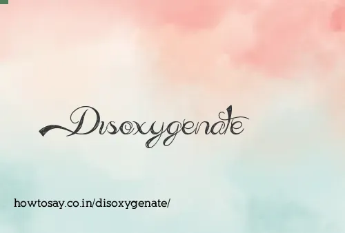 Disoxygenate