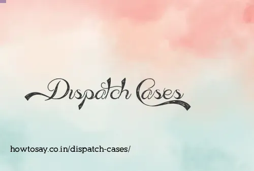 Dispatch Cases