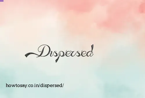 Dispersed