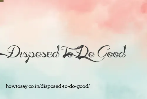Disposed To Do Good