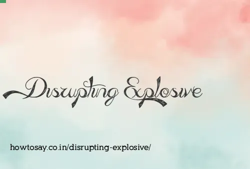 Disrupting Explosive