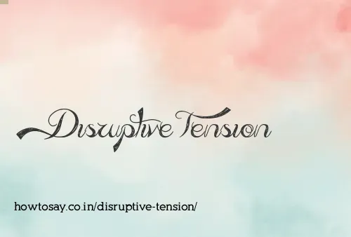 Disruptive Tension
