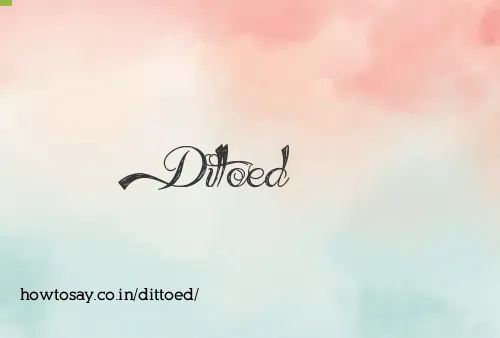 Dittoed
