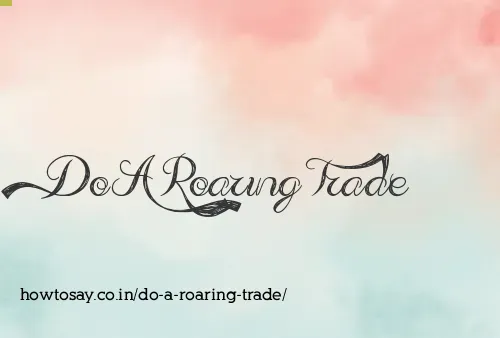 Do A Roaring Trade