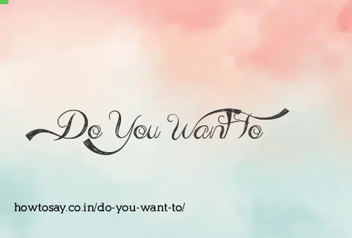Do You Want To