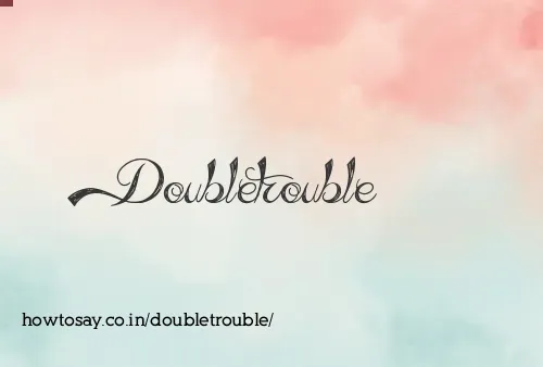 Doubletrouble