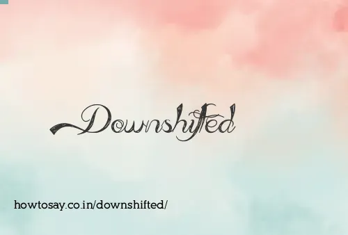 Downshifted