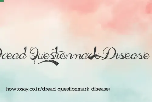 Dread Questionmark Disease