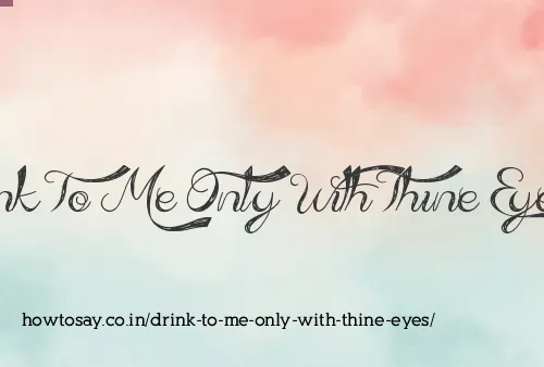Drink To Me Only With Thine Eyes