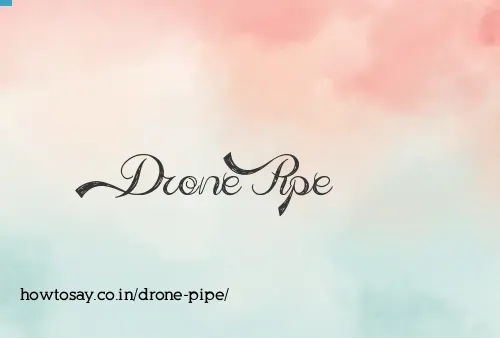 Drone Pipe