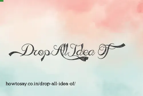 Drop All Idea Of